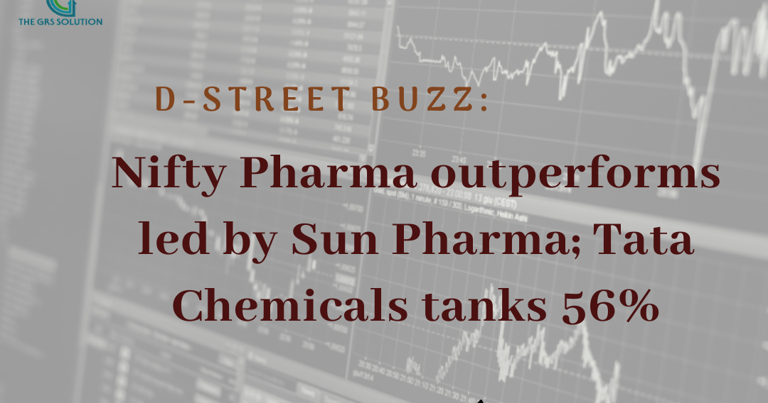D-Street Buzz: Nifty Pharma outperforms led by Sun Pharma; Tata Chemicals tanks 56% - The GRS Solution
