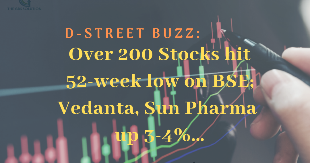 D-Street Buzz: Over 200 Stocks hit 52-week low on BSE; Vedanta, Sun Pharma up 3-4%... - The GRS Solution
