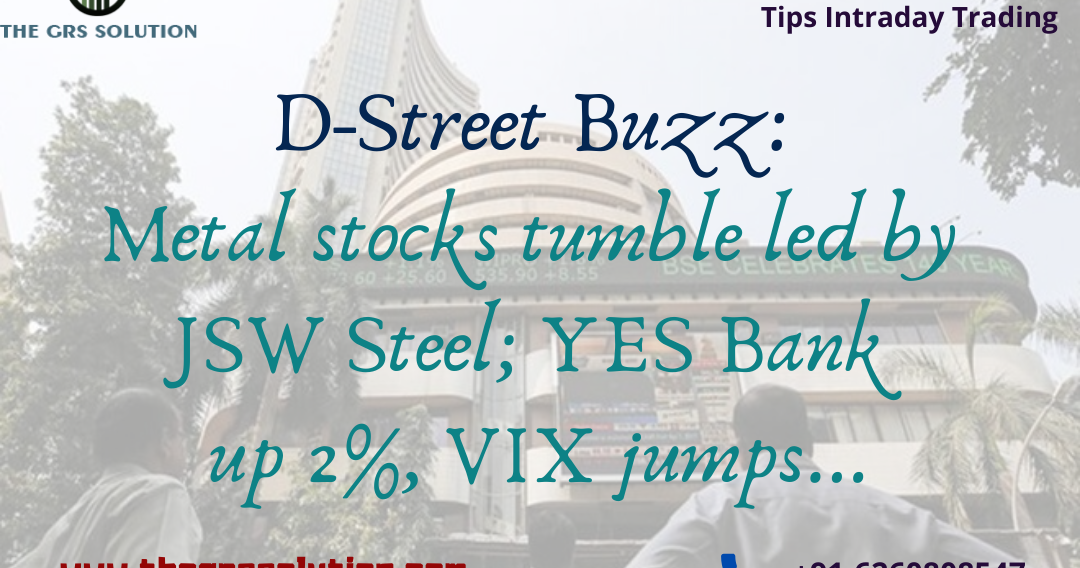 D-Street Buzz: Metal stocks tumble led by JSW Steel; YES Bank up 2%, VIX jumps.... - The GRS Solution